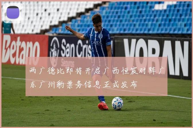 两广德比即将开启广西恒宸对阵广东广州豹票务信息正式发布