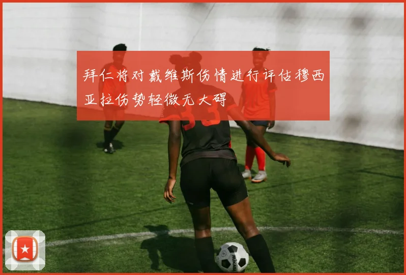 拜仁将对戴维斯伤情进行评估穆西亚拉伤势轻微无大碍