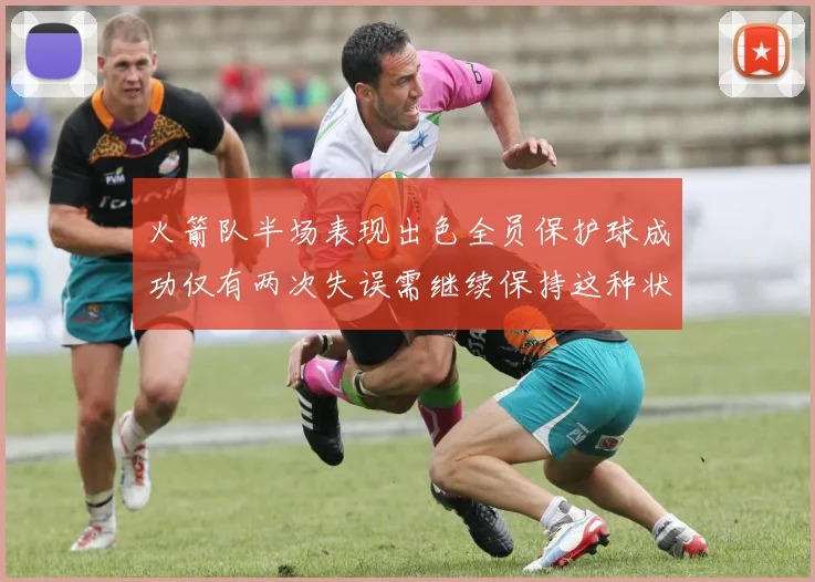 火箭队半场表现出色全员保护球成功仅有两次失误需继续保持这种状态